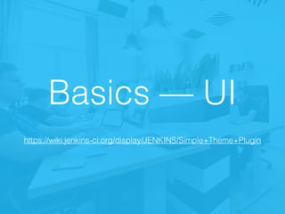 Basics — UI
https://wiki.jenkins-ci.org/display/JENKINS/Simple+Theme+Plugin
 