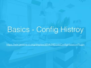 Basics - Conﬁg Histroy
https://wiki.jenkins-ci.org/display/JENKINS/JobConﬁgHistory+Plugin
 