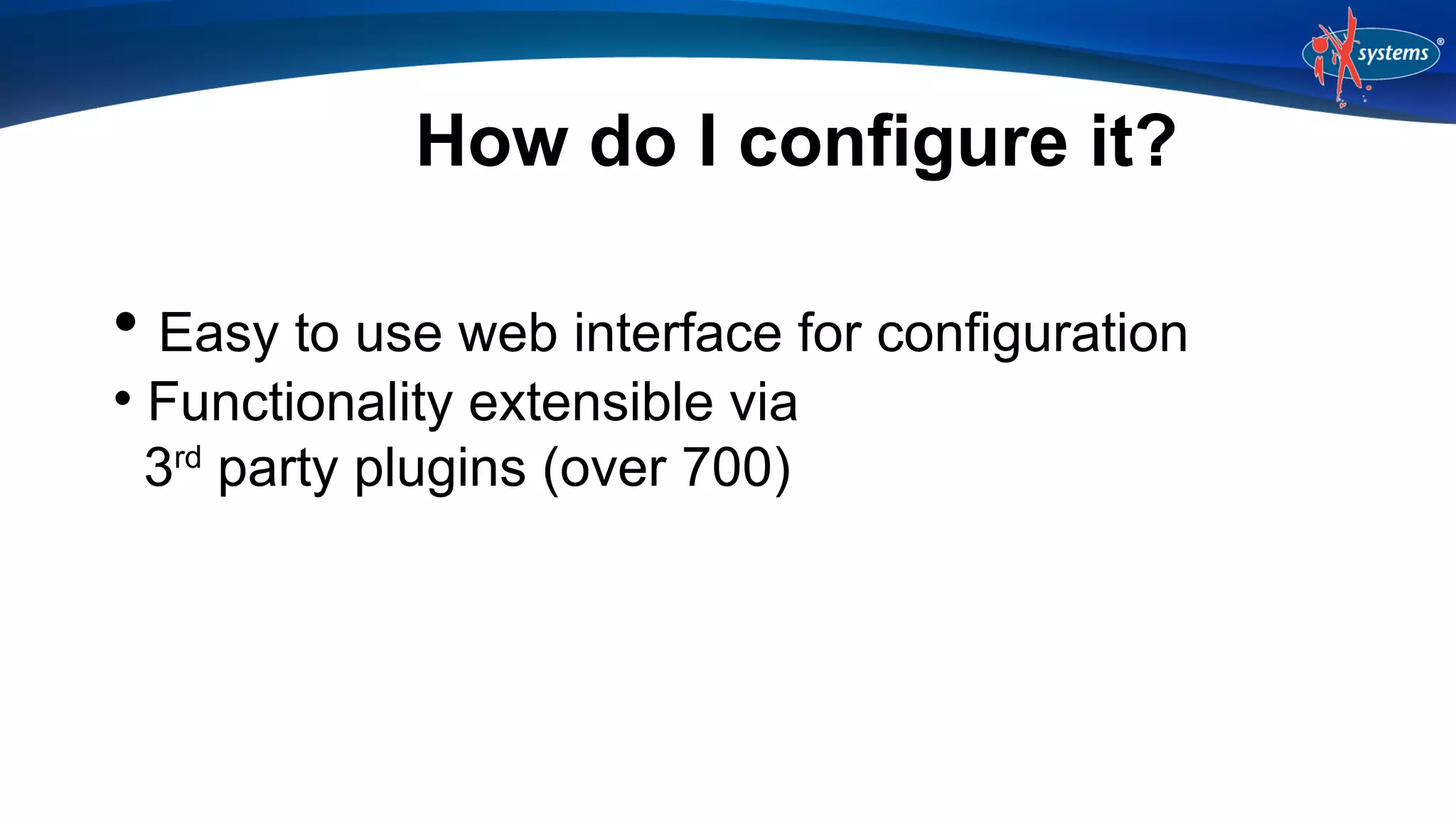 How do I configure it?
Easy to use web interface for configuration

Functionality extensible via
3rd party plugins (over 700)


 