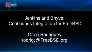 Jenkins and Bhyve:
Continuous Integration for FreeBSD
Craig Rodrigues
rodrigc@FreeBSD.org
 