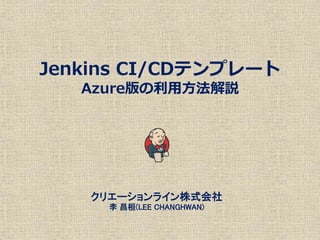 Jenkins CI/CDテンプレート
Azure版の利用方法解説
クリエーションライン株式会社
李 昌桓(LEE CHANGHWAN)
 