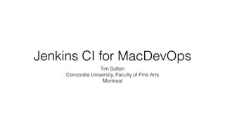 Jenkins CI for MacDevOps
Tim Sutton
Concordia University, Faculty of Fine Arts
Montreal
 