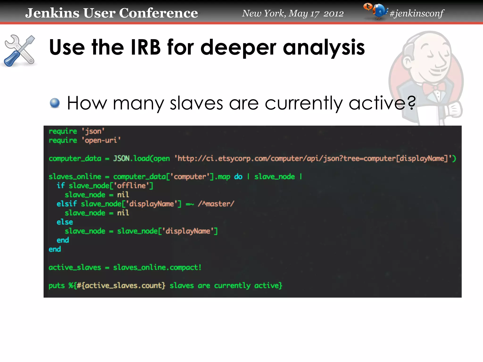 Jenkins User Conference   New York, May 17 2012   #jenkinsconf



   Use the IRB for deeper analysis

   !   How many slaves are currently active?
 