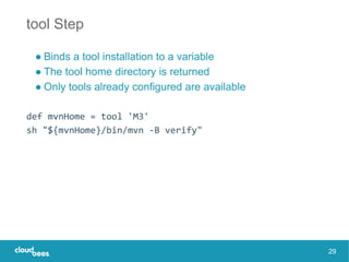 tool Step
● Binds a tool installation to a variable
● The tool home directory is returned
● Only tools already configured ...