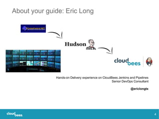 About your guide: Eric Long
4
Hands-on Delivery experience on CloudBees Jenkins and Pipelines
Senior DevOps Consultant
@er...