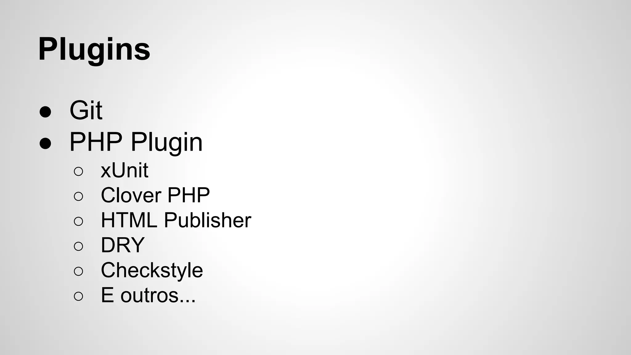 Plugins
● Git
● PHP Plugin
○
○
○
○
○
○

xUnit
Clover PHP
HTML Publisher
DRY
Checkstyle
E outros...

 