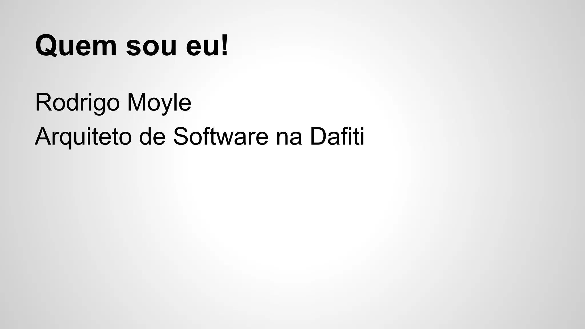 Quem sou eu!
Rodrigo Moyle
Arquiteto de Software na Dafiti

 