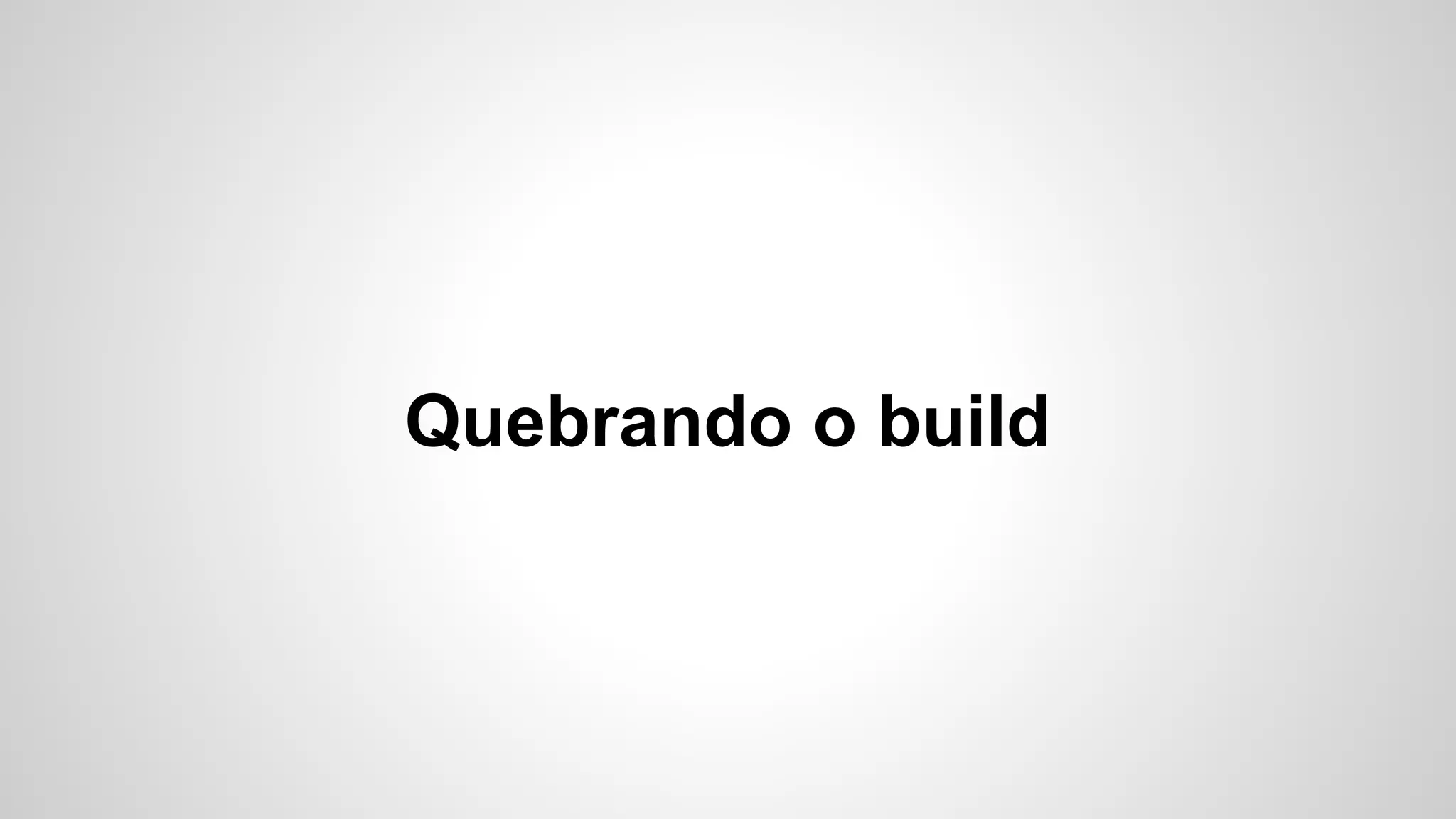 Quebrando o build

 