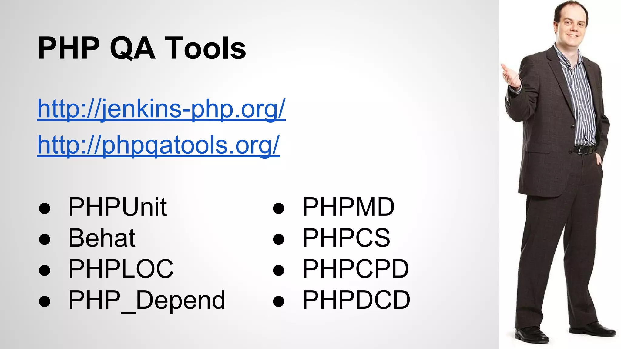 PHP QA Tools
http://jenkins-php.org/
http://phpqatools.org/
●
●
●
●

PHPUnit
Behat
PHPLOC
PHP_Depend

●
●
●
●

PHPMD
PHPCS
PHPCPD
PHPDCD

 