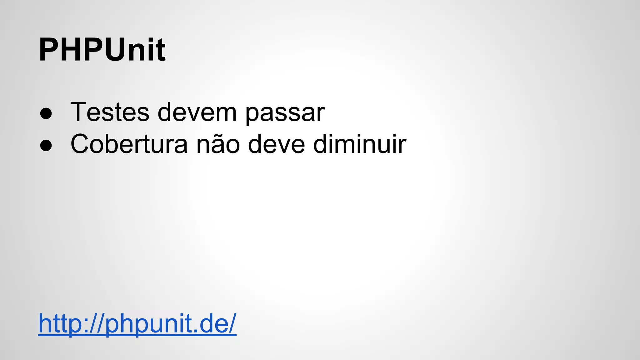 PHPUnit
● Testes devem passar
● Cobertura não deve diminuir

http://phpunit.de/

 