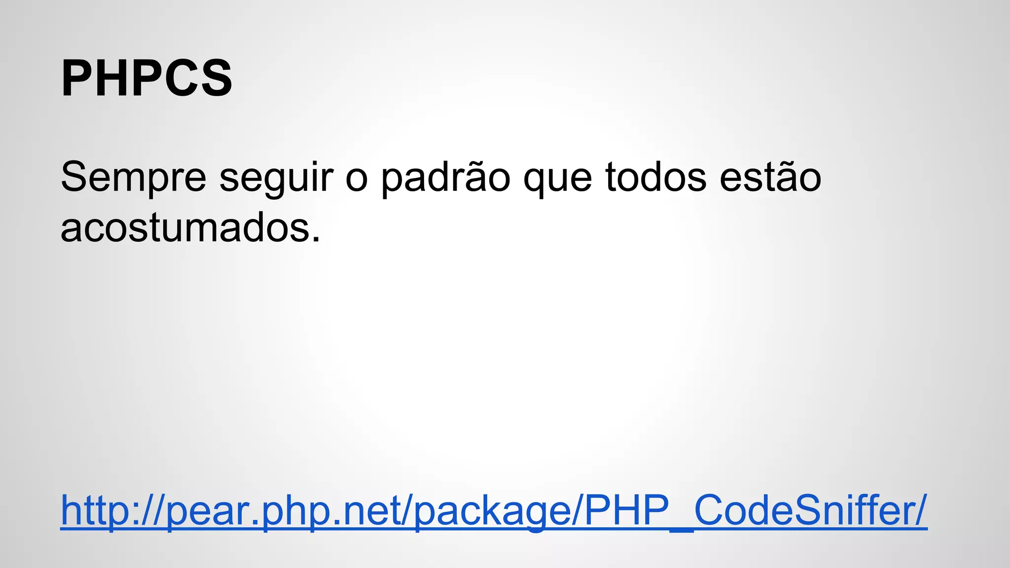 PHPCS
Sempre seguir o padrão que todos estão
acostumados.

http://pear.php.net/package/PHP_CodeSniffer/

 