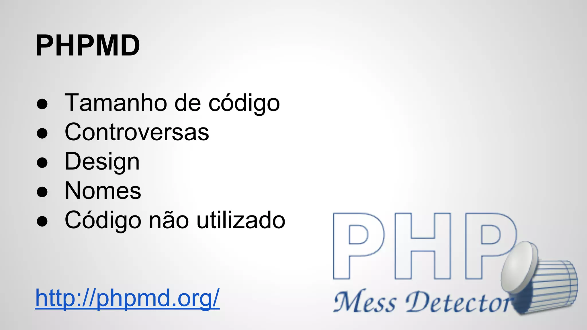 PHPMD
●
●
●
●
●

Tamanho de código
Controversas
Design
Nomes
Código não utilizado

http://phpmd.org/

 