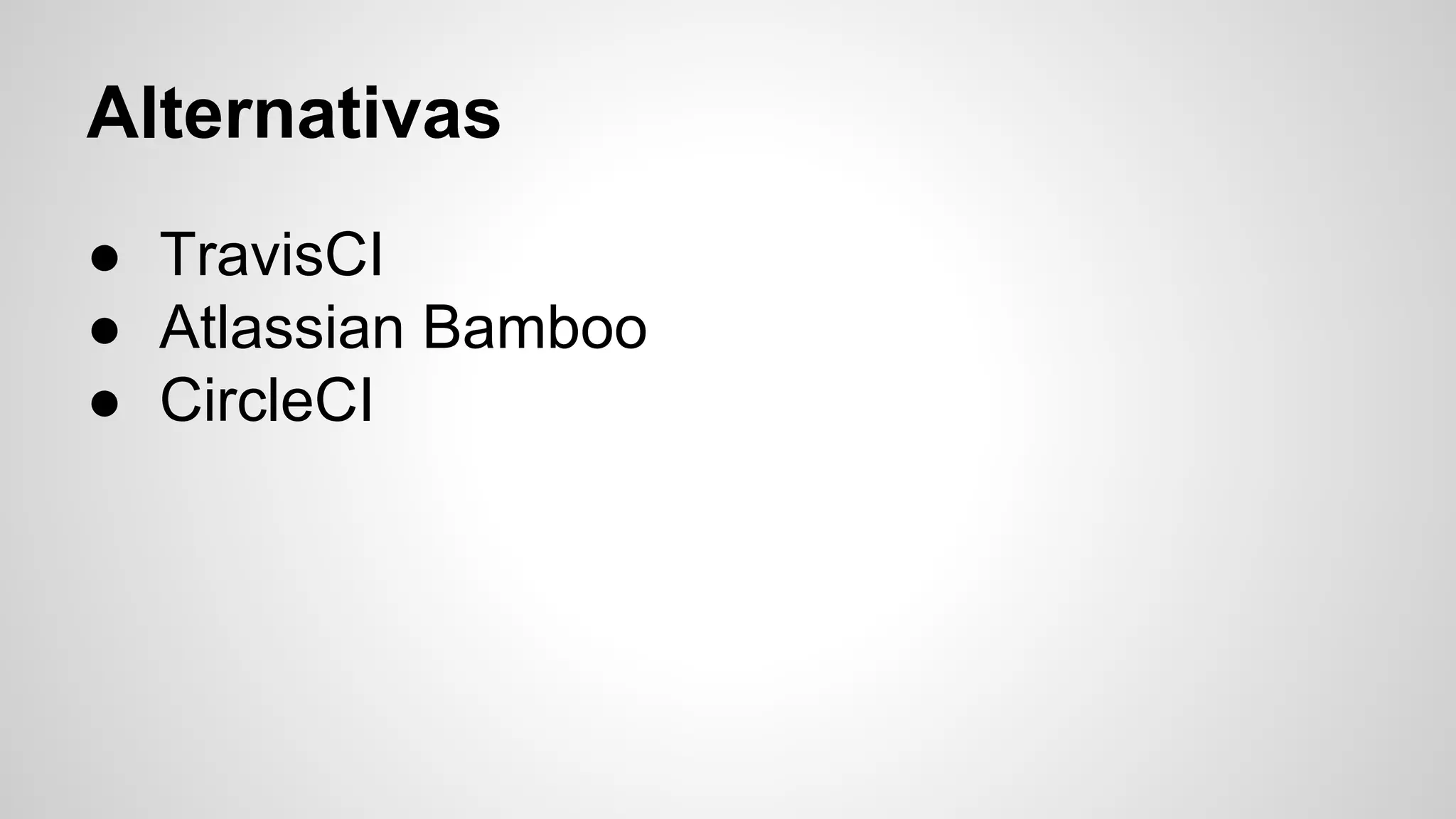 Alternativas
● TravisCI
● Atlassian Bamboo
● CircleCI

 