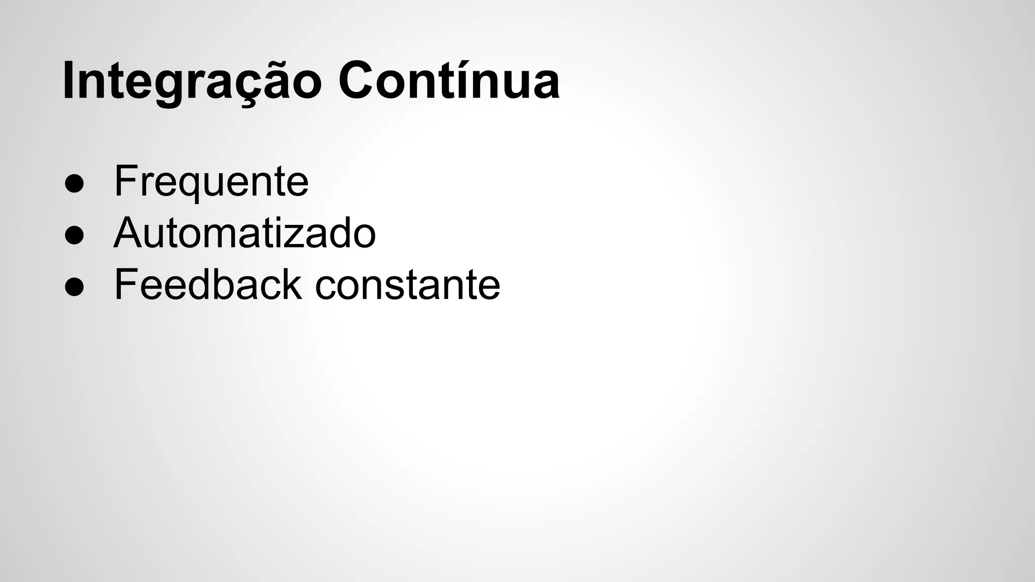 Integração Contínua
● Frequente
● Automatizado
● Feedback constante

 