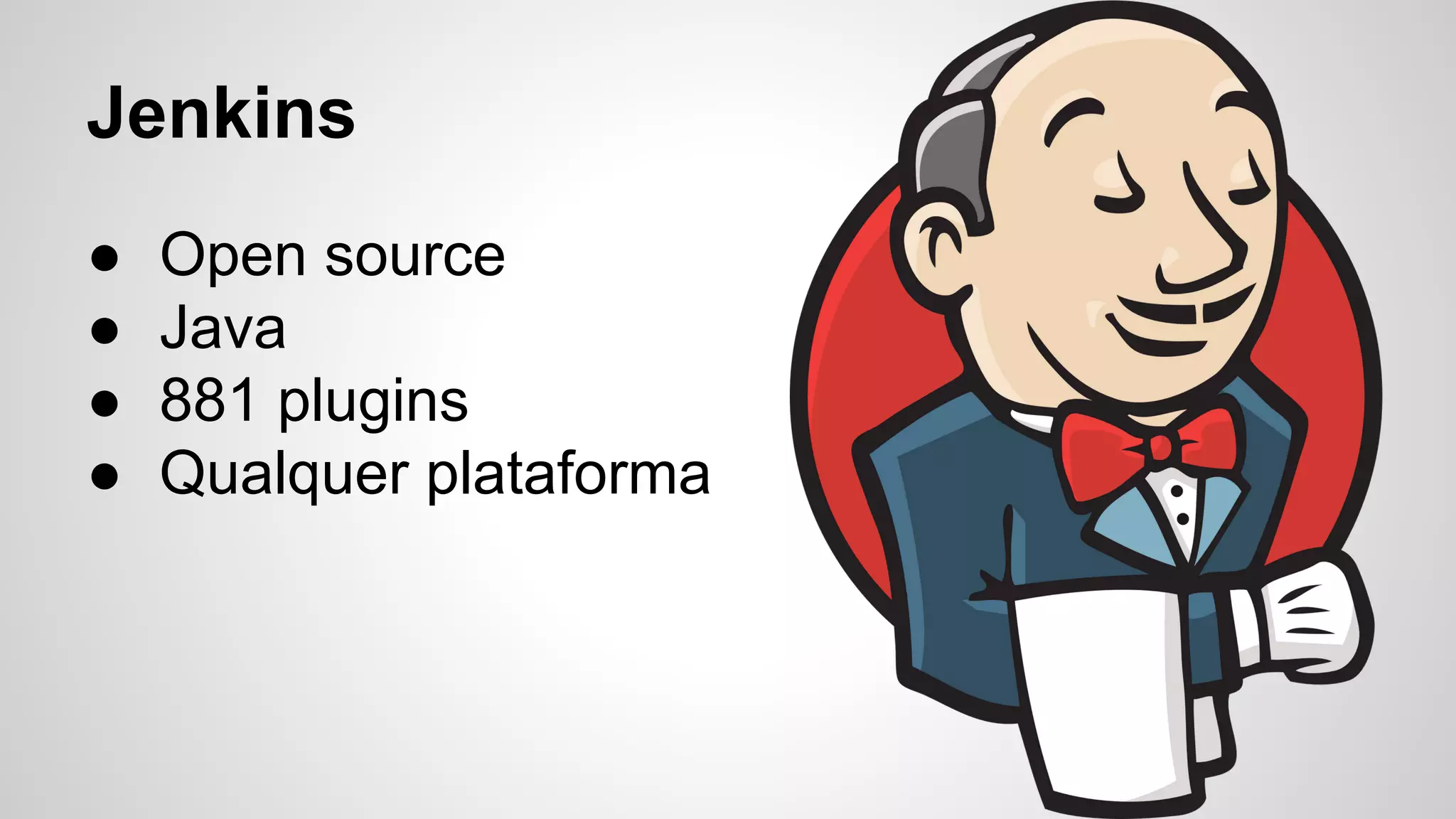 Jenkins
●
●
●
●

Open source
Java
881 plugins
Qualquer plataforma

 