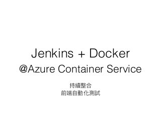 Jenkins + Docker
@Azure Container Service
持續整合
前端⾃自動化測試
 