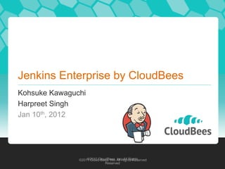 Jenkins Enterprise by CloudBees
Kohsuke Kawaguchi
Harpreet Singh
Jan 10th, 2012




                   ©2010 CloudBees, Inc. All Rights
               ©2011 Cloud Bees, Inc. All Rights Reserved
                             Reserved
 