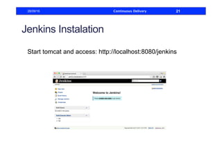 Jenkins Instalation
Start tomcat and access: http://localhost:8080/jenkins
28/09/16 Continuous Delivery 21
 