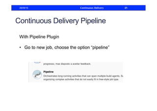 Continuous Delivery Pipeline
With Pipeline Plugin
•  Go to new job, choose the option “pipeline”
28/09/16 Continuous Delivery 31
 