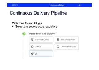 Continuous Delivery Pipeline
With Blue Ocean Plugin
•  Select the source code repository
28/09/16 Continuous Delivery 40
 