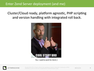 Enter	
  Zend	
  Server	
  deployment	
  (and	
  me)	
  
Cluster/Cloud	
  ready,	
  plaxorm	
  agnos>c,	
  PHP	
  scrip>ng...