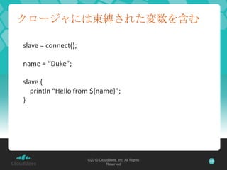 クロージャには束縛された変数を含むslave = connect();name = “Duke”;slave {println “Hello from ${name}”;}