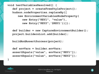 void testVariablesResolved() {		def project = createFreeStyleProject();hudson.nodeProperties.replaceBy([　　new EnvironmentVariablesNodeProperty(				new Entry("KEY1", "value"),				new Entry("KEY2",'$KEY1'))]);		def builder = new CaptureEnvironmentBuilder();project.buildersList.add(builder);buildAndAssertSuccess(project);		def envVars = builder.envVars;assertEquals("value", envVars["KEY1"]);assertEquals("value", envVars["KEY2"]);}