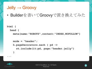 Jelly -> GroovyBuilderを書いてGroovyで置き換えてみたhtml {  head {    meta(name:"ROBOTS",content:"INDEX,NOFOLLOW")    mode = "header";h.pageDecorators.each { pd ->st.include(it:pd, page:"header.jelly")    }...