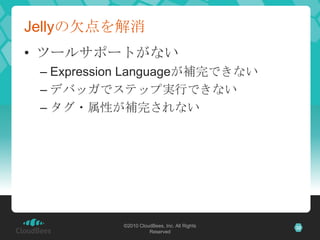 Jellyの欠点を解消ツールサポートがないExpression Languageが補完できないデバッガでステップ実行できないタグ・属性が補完されない