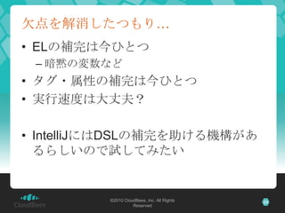 欠点を解消したつもり…ELの補完は今ひとつ暗黙の変数などタグ・属性の補完は今ひとつ実行速度は大丈夫？IntelliJにはDSLの補完を助ける機構があるらしいので試してみたい