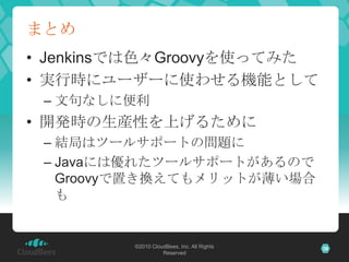 まとめJenkinsでは色々Groovyを使ってみた実行時にユーザーに使わせる機能として文句なしに便利開発時の生産性を上げるために結局はツールサポートの問題にJavaには優れたツールサポートがあるのでGroovyで置き換えてもメリットが薄い場合も