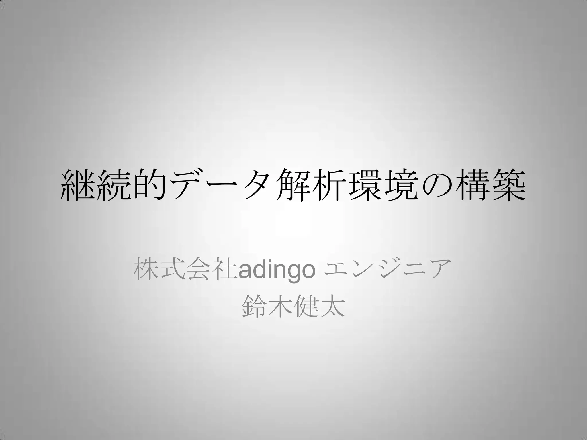 継続的データ解析環境の構築

  株式会社adingo エンジニア
      鈴木健太
 