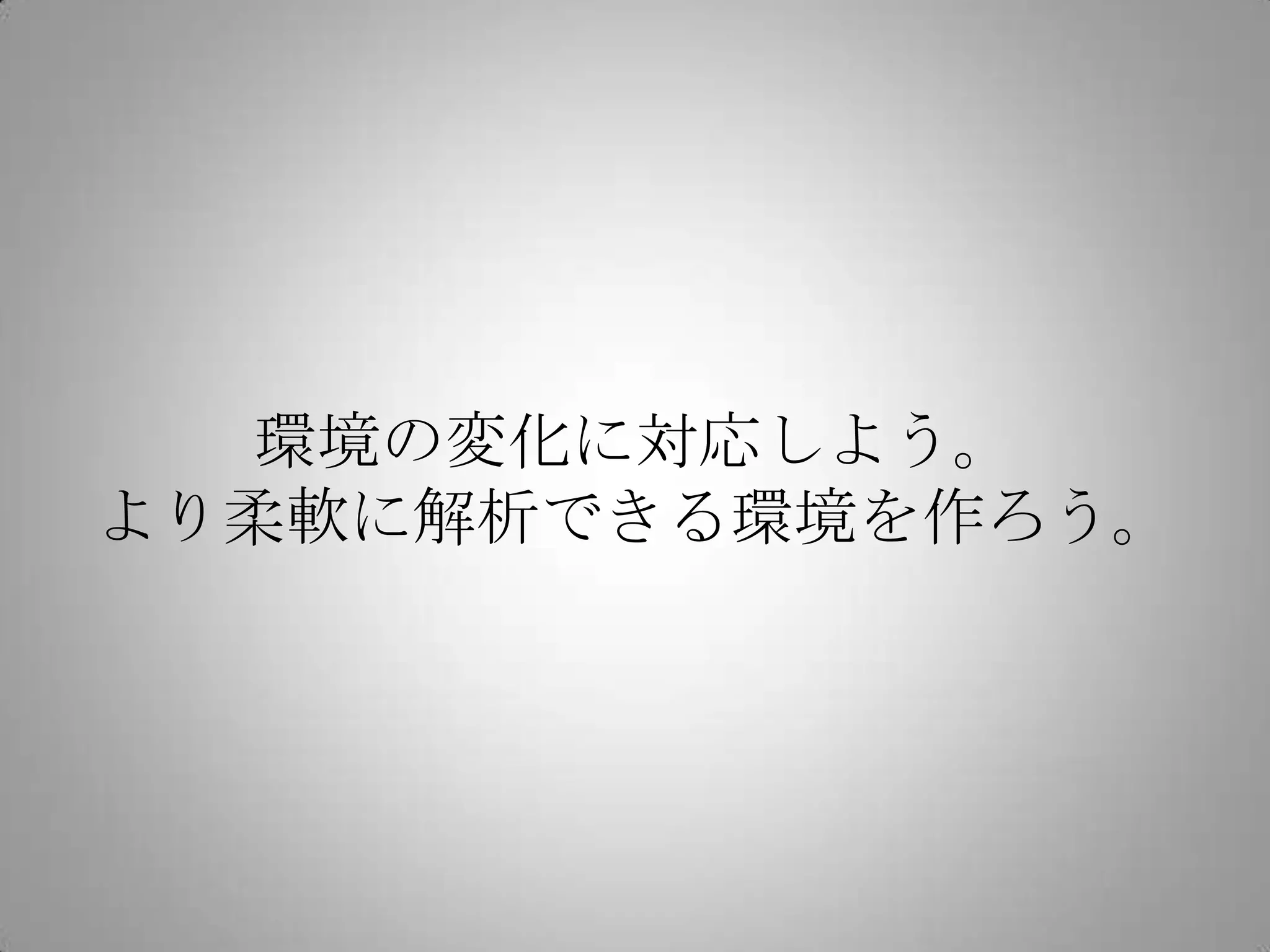 環境の変化に対応しよう。
より柔軟に解析できる環境を作ろう。
 