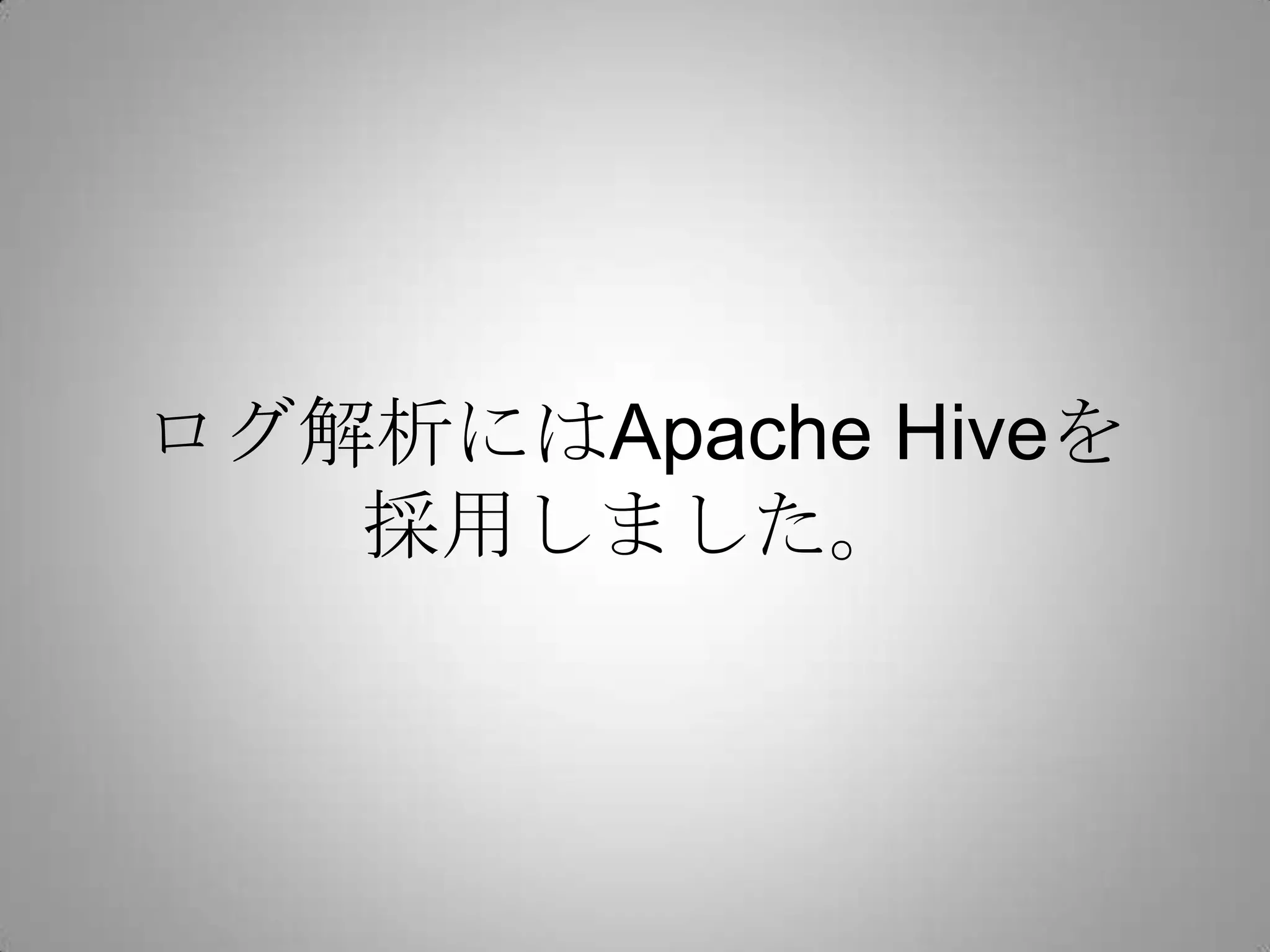 ログ解析にはApache Hiveを
   採用しました。
 
