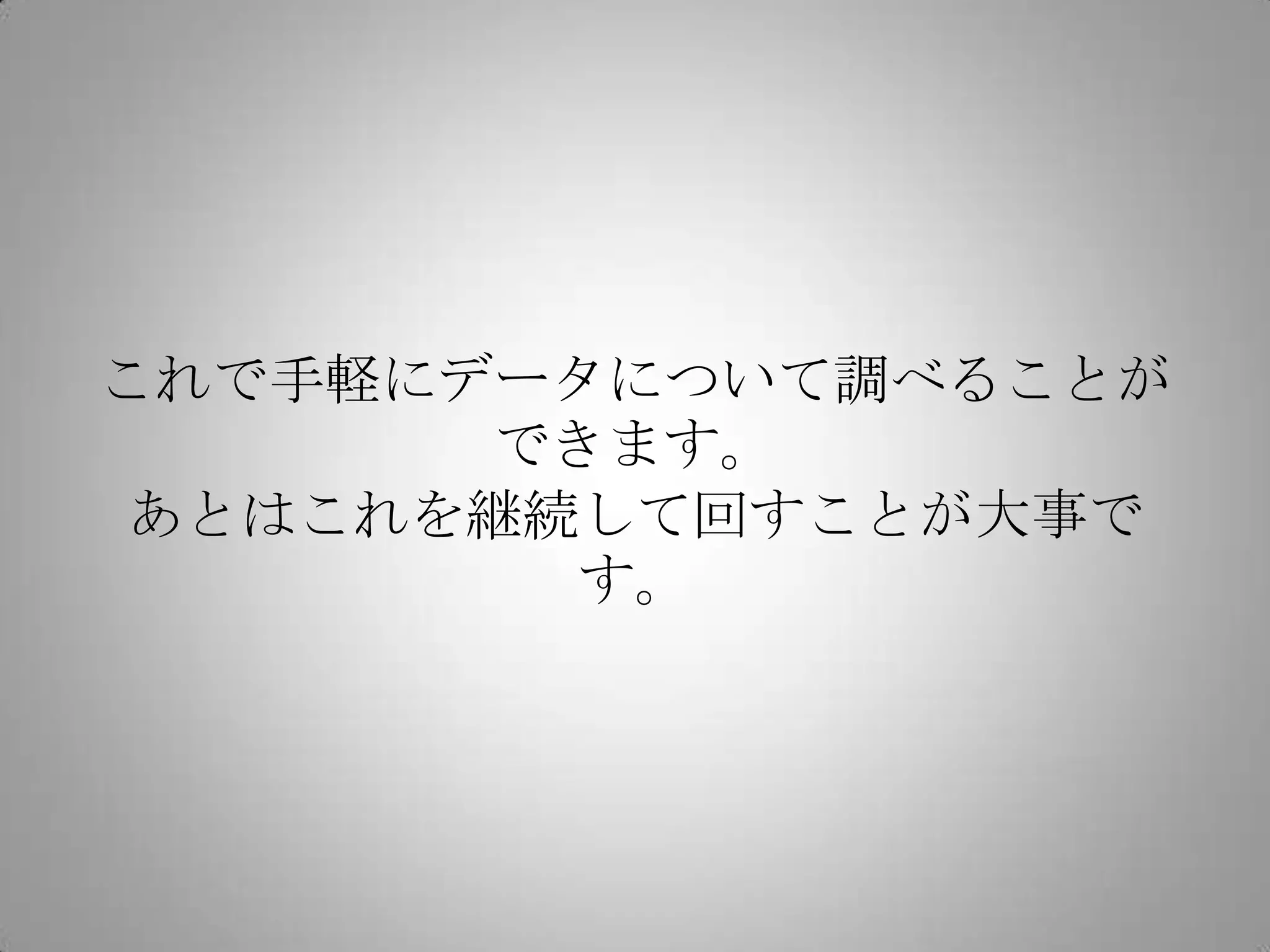 これで手軽にデータについて調べることが
       できます。
あとはこれを継続して回すことが大事です。
 