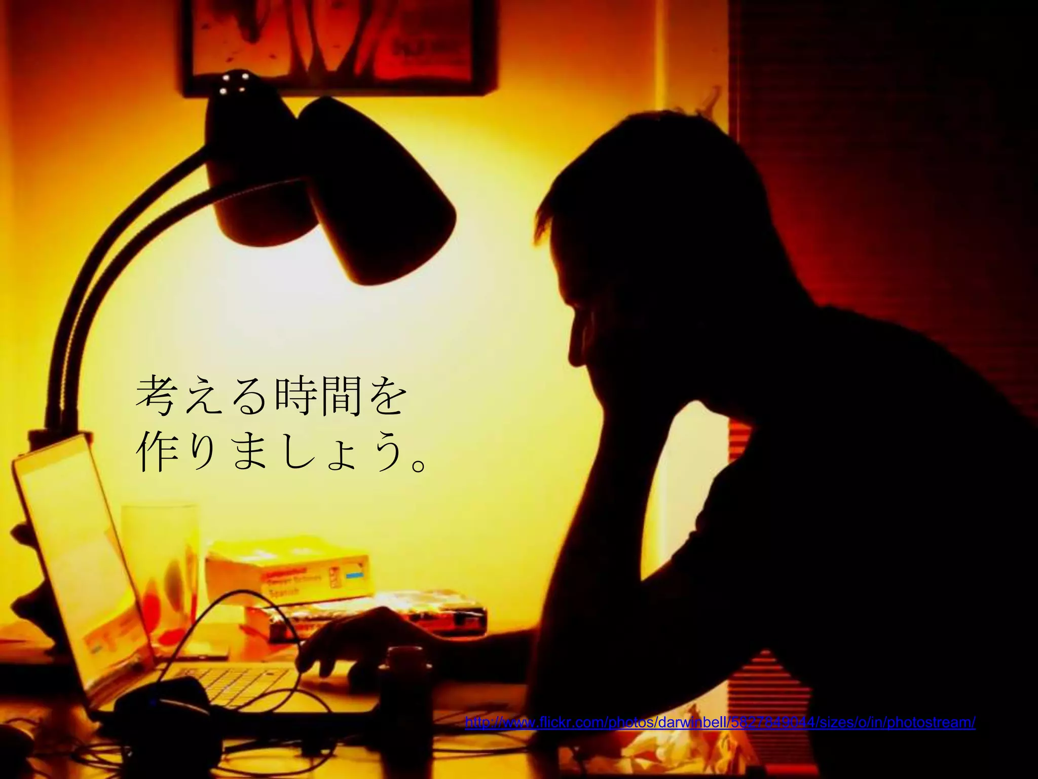 考える時間を
作りましょう。




          http://www.flickr.com/photos/darwinbell/5827849044/sizes/o/in/photostream/
 