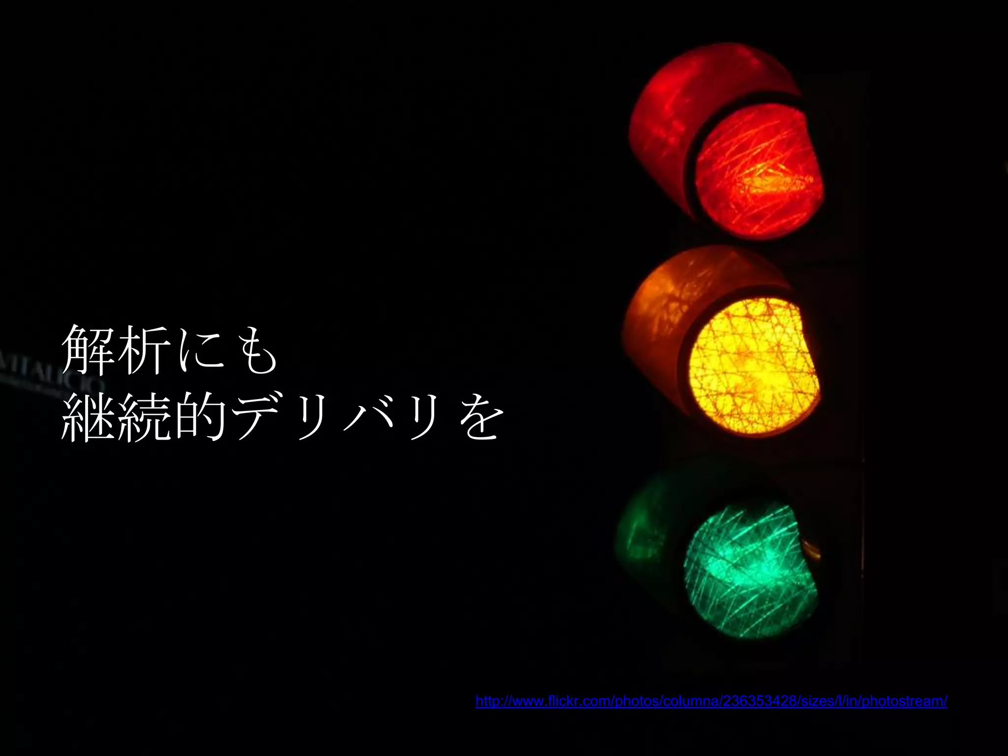 解析にも
継続的デリバリを



       http://www.flickr.com/photos/columna/236353428/sizes/l/in/photostream/
 