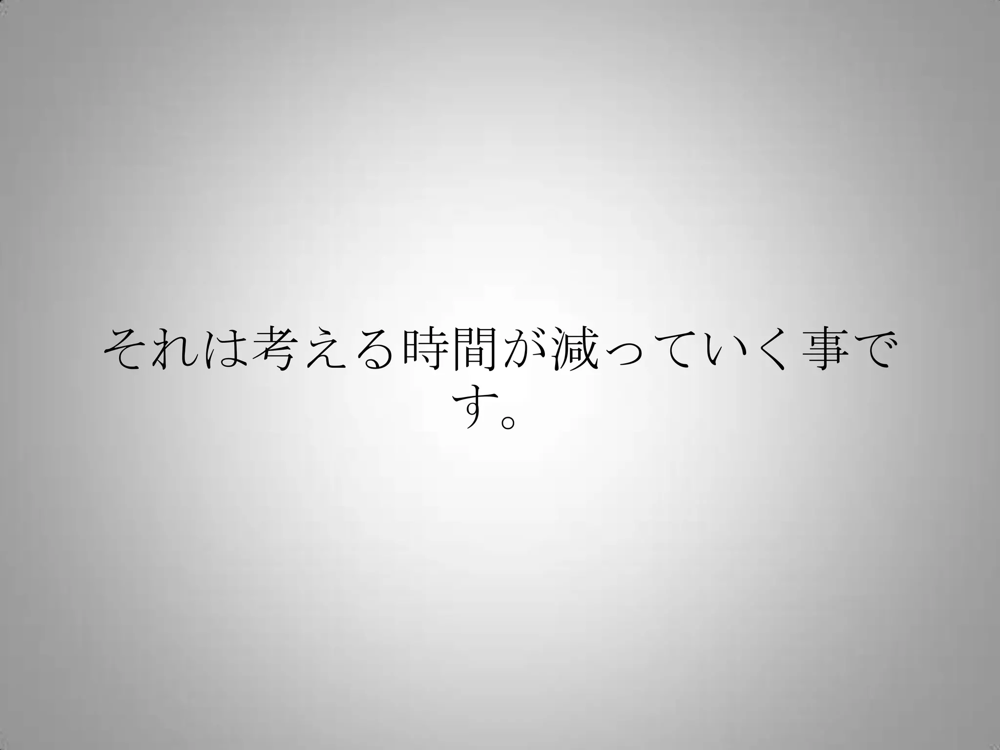 それは考える時間が減っていく事です。
 