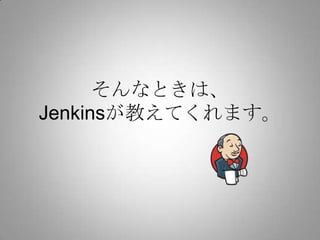 そんなときは、
Jenkinsが教えてくれます。
 