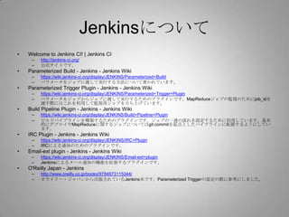 Jenkinsについて
•   Welcome to Jenkins CI! | Jenkins CI
     –   http://jenkins-ci.org/
     –   公式サイトです。
•   Parameterized Bu...