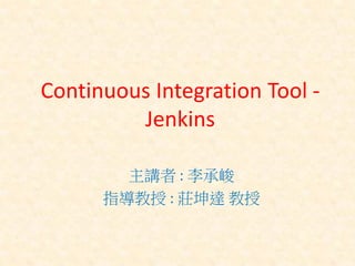 Continuous Integration Tool -
         Jenkins

        主講者 : 李承峻
      指導教授 : 莊坤達 教授
 