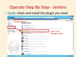 Operate Step By Step - Jenkins
• Step8. check and install the plugin you need
      Step1. click
      Manage Jenkins




                                 Step2. click
                                 Manage Plugins
 