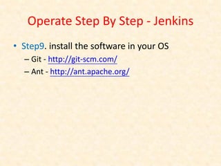 Operate Step By Step - Jenkins
• Step9. install the software in your OS
  – Git - http://git-scm.com/
  – Ant - http://ant.apache.org/
 