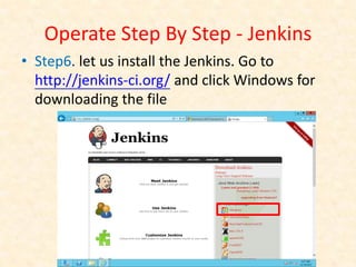 Operate Step By Step - Jenkins
• Step6. let us install the Jenkins. Go to
  http://jenkins-ci.org/ and click Windows for
  downloading the file
 