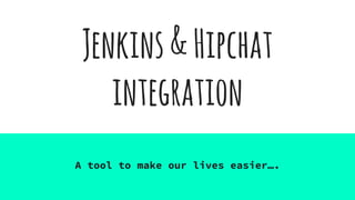 Jenkins&Hipchat
integration
A tool to make our lives easier….
 