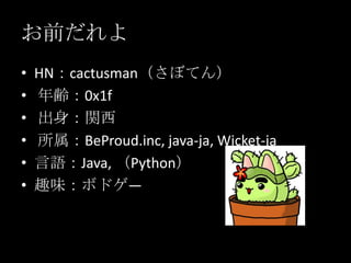 お前だれよ<br />HN：cactusman（さぼてん） <br />年齢：0x1f <br />出身：関西 <br />所属：BeProud.inc, java-ja, Wicket-ja<br />言語：Java, （Python）<br...