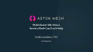 Multiclusterk8s: How a
Service MeshCan/Can’t Help
Andrew Jenkins, CTO
@notthatjenkins
 