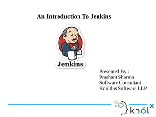 An Introduction To Jenkins
Presented By :
Prashant Sharma
Software Consultant
Knoldus Software LLP
 