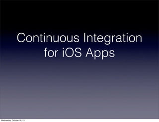 Continuous Integration
for iOS Apps

Wednesday, October 16, 13

 