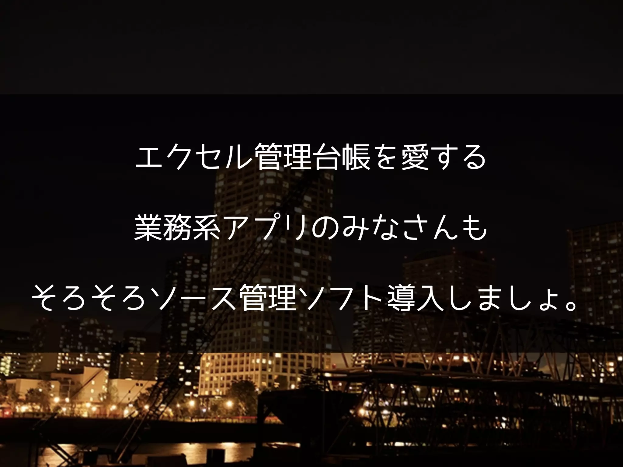 !
エクセル管理台帳を愛する
!
業務系アプリのみなさんも
!
そろそろソース管理ソフト導入しましょ。
 